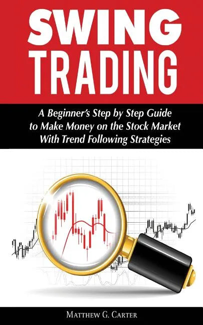 Swing Trading: A Beginner's Step by Step Guide to Make Money on the Stock Market With Trend Following Strategies - Paperback