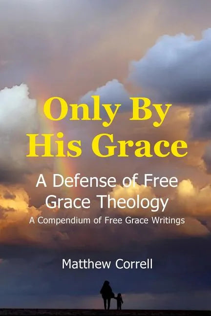 Only by His Grace: A Defense of Free Grace Theology - Paperback