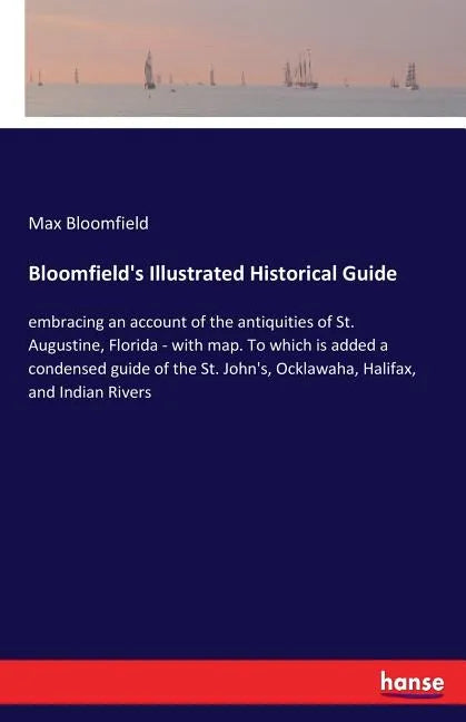 Bloomfield's Illustrated Historical Guide: embracing an account of the antiquities of St. Augustine, Florida - with map. To which is added a condensed - Paperback