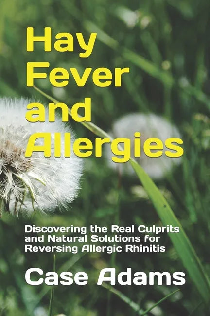 Hay Fever and Allergies: Discovering the Real Culprits and Natural Solutions for Reversing Allergic Rhinitis - Paperback