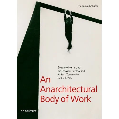 An Anarchitectural Body of Work: Suzanne Harris and the Downtown New York Artists' Community in the 1970s - Paperback