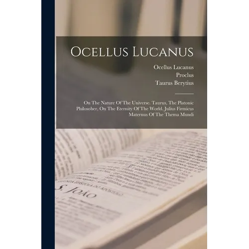 Ocellus Lucanus: On The Nature Of The Universe. Taurus, The Platonic Philosoher, On The Eternity Of The World. Julius Firmicus Maternus - Paperback