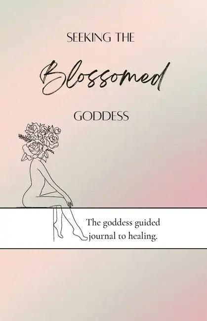 Seeking the blossomed goddess: The goddess guided journal to healing - Paperback