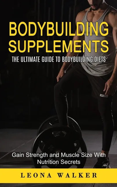 Bodybuilding Supplements: The Ultimate Guide to Bodybuilding Diets (Gain Strength and Muscle Size With Nutrition Secrets): The Ultimate Guide to - Paperback