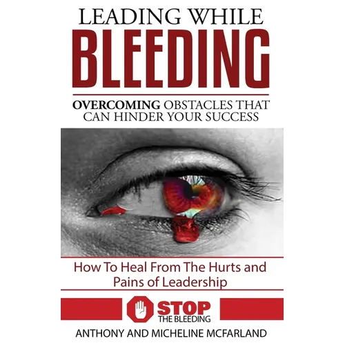 Leading While Bleeding: Overcoming Hurtful Obstacles To Your Success - Paperback