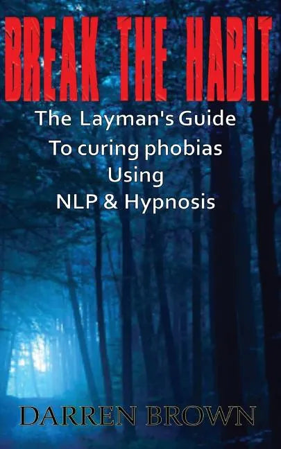 Break The Habit: A Laymans Guide to Curing Phobias Using NLP & Hypnosis - Paperback