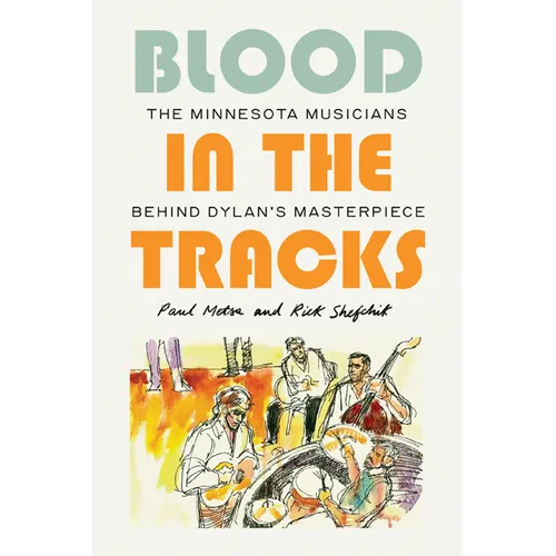 Blood in the Tracks: The Minnesota Musicians Behind Dylan's Masterpiece - Hardcover