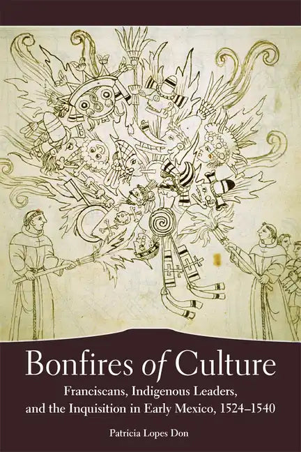 Bonfires of the Culture: Franciscans, Indigenous Leaders and the Inquisition in Early Mexico, 1524-1540 - Paperback