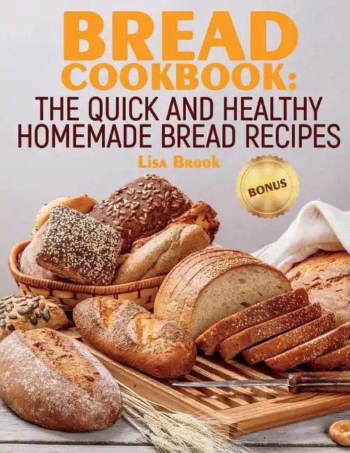 Bread Cookbook: The Quick and Healthy Homemade Bread Recipes - Paperback