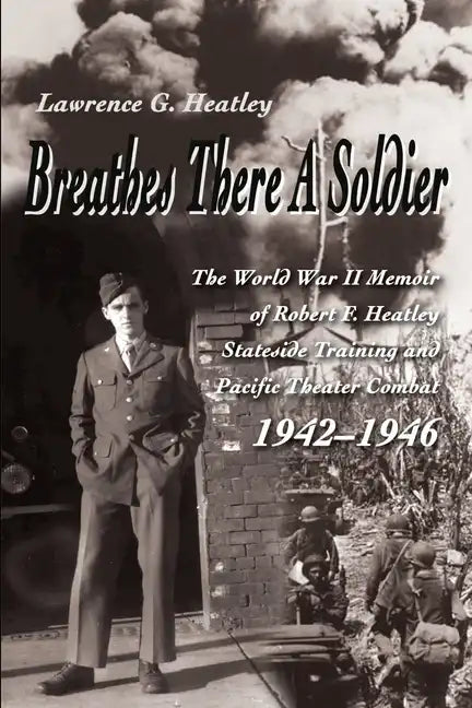Breathes There a Soldier: The World War II Memoir of Robert F. Heatley Stateside Training and Pacific Theater Combat 1942-1946 - Paperback