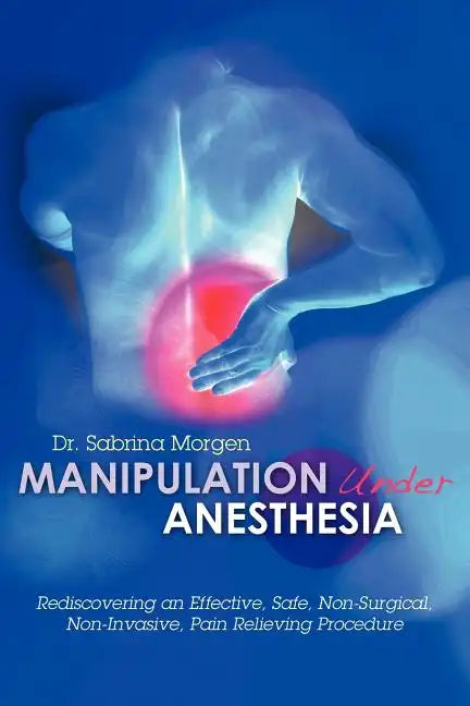 Manipulation Under Anesthesia: Rediscovering an Effective, Safe, Non-Surgical, Non-Invasive, Pain Relieving Procedure - Paperback
