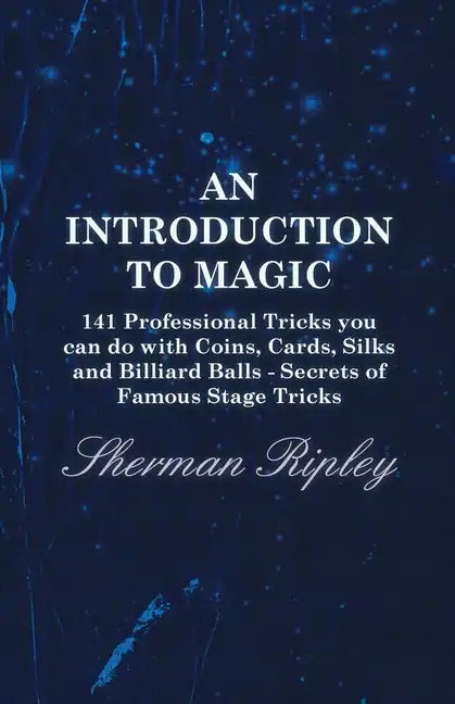 An Introduction to Magic - 141 Professional Tricks You Can Do with Coins, Cards, Silks and Billiard Balls - Secrets of Famous Stage Tricks - Paperback