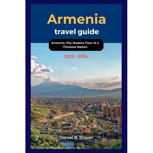 Armenia travel guide 2023 - 2024: Armenia: The Modern Face of a Timeless Nation - Paperback