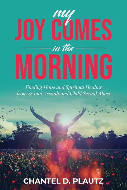 My Joy Comes in the Morning: Finding Hope and Spiritual Healing from Sexual Assault and Child Sexual Abuse - Paperback