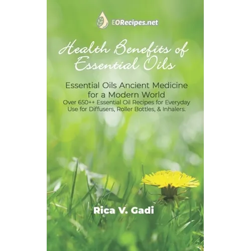 Health Benefits of Essential Oils: Essential Oils Ancient Medicine for a Modern World Over 650++ Essential Oil Recipes for Everyday Use for Diffusers, - Paperback