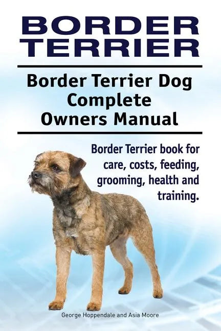 Border Terrier. Border Terrier Dog Complete Owners Manual. Border Terrier book for care, costs, feeding, grooming, health and training. - Paperback