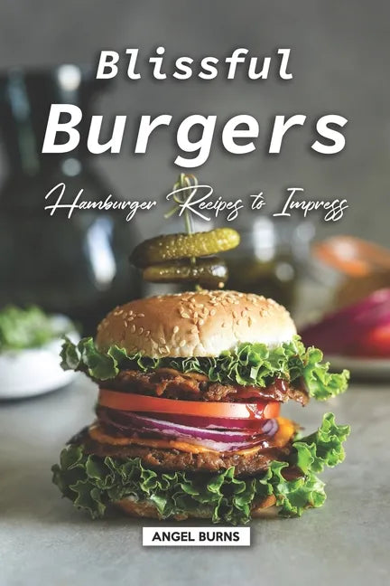 Blissful Burgers: Hamburger Recipes to Impress - Paperback