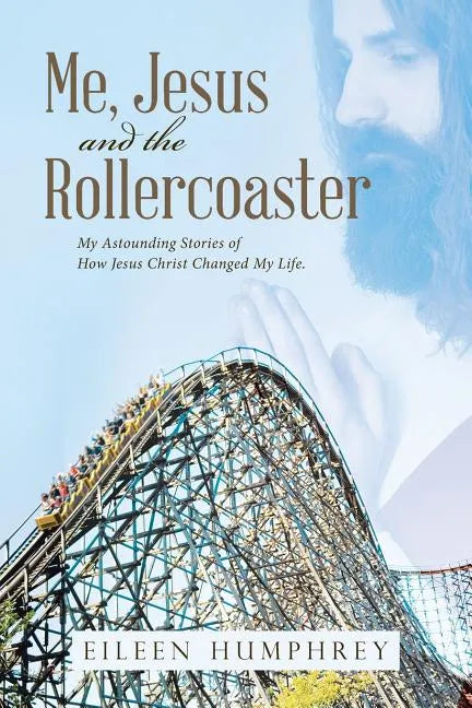 Me, Jesus and the Rollercoaster: My Astounding Stories of How Jesus Christ Changed My Life. - Paperback