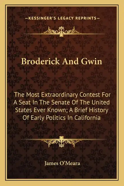 Broderick And Gwin: The Most Extraordinary Contest For A Seat In The Senate Of The United States Ever Known; A Brief History Of Early Poli - Paperback
