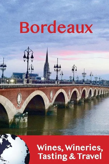 Bordeaux: Wines, Wineries, Tasting & Travel - Paperback