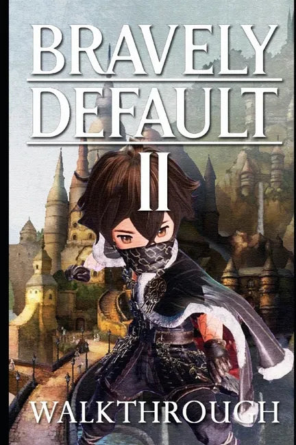 Bravely Default II Walkthrough: Tips - Cheats - And More - Paperback