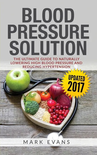 Blood Pressure: Blood Pressure Solution: The Ultimate Guide to Naturally Lowering High Blood Pressure and Reducing Hypertension (Blood - Paperback