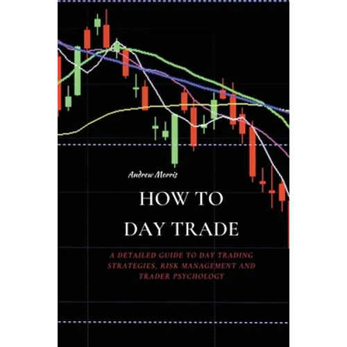 How to Day Trade: A Detailed Guide to Day Trading Strategies, Risk Management and Trader Psychology - Paperback