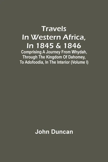 Travels In Western Africa, In 1845 & 1846, Comprising A Journey From Whydah, Through The Kingdom Of Dahomey, To Adofoodia, In The Interior (Volume I) - Paperback
