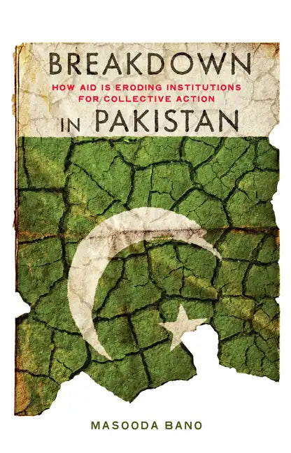 Breakdown in Pakistan: How Aid Is Eroding Institutions for Collective Action - Hardcover