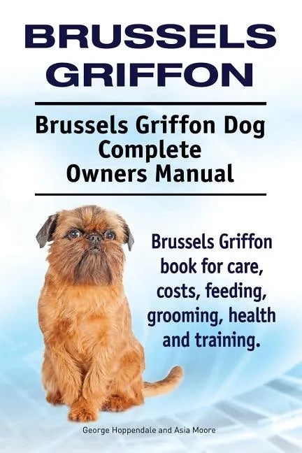 Brussels Griffon. Brussels Griffon Dog Complete Owners Manual. Brussels Griffon book for care, costs, feeding, grooming, health and training. - Paperback