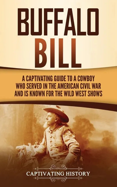 Buffalo Bill: A Captivating Guide to a Cowboy Who Served in the American Civil War and Is Known for the Wild West Shows - Hardcover
