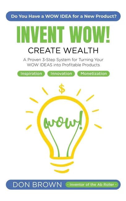Invent WOW: A Proven 3 Step System for Turning Your WOW IDEAS Into Profitable Products - Hardcover