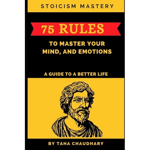 Stoicism Mastery: 75 Rules To Master Your Mind, And Emotions (A Guide to a Better Life) - Paperback