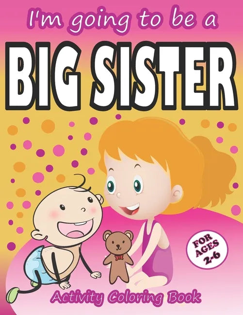 I'm going to be a Big Sister Activity Coloring Book: Cute Gift From New Baby To Siblings, Workbook for Girls, Toddlers - Paperback