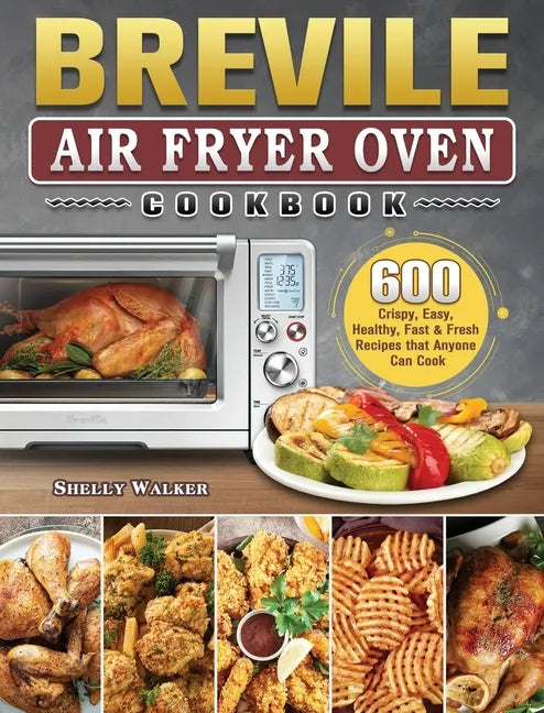 Breville Air Fryer Oven Cookbook: 600 Crispy, Easy, Healthy, Fast & Fresh Recipes that Anyone Can Cook - Hardcover