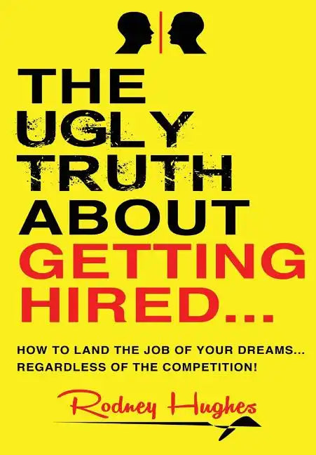 The Ugly Truth About Getting Hired: How To Land The Job Of Your Dreams... Regardless Of The Competition! - Paperback