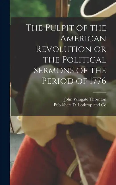 The Pulpit of the American Revolution or the Political Sermons of the Period of 1776 - Hardcover