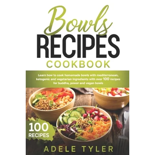 Bowls Recipes Cookbook: Learn How To Cook Homemade Bowls With Mediterranean, Ketogenic And Vegetarian Ingredients With Over 100 Recipes For Bu - Paperback