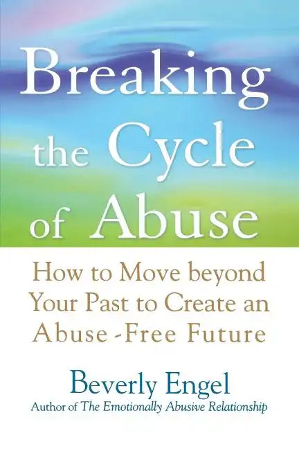 Breaking the Cycle of Abuse: How to Move Beyond Your Past to Create an Abuse-Free Future - Paperback