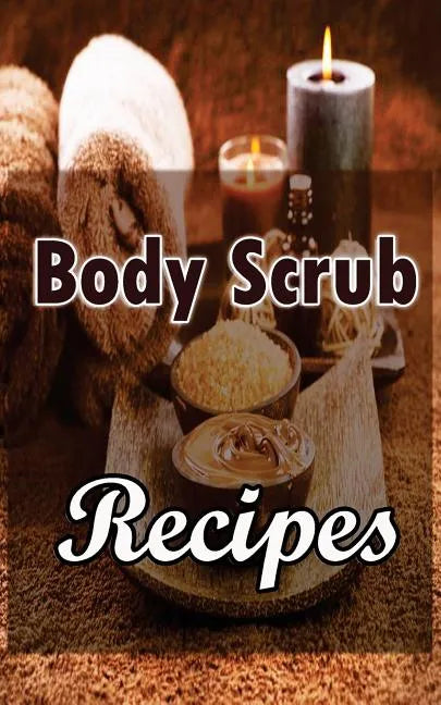 Body Scrub Recipes: Natural Skin And Body Care Book - Paperback