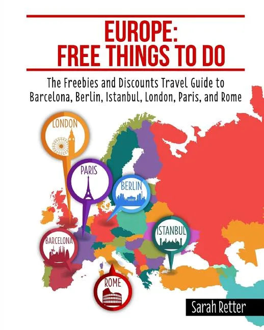 Europe: Free Things to Do: The Freebies and Discounts Travel Guide to Barcelona, Berlin, Istanbul, London, Paris and Rome. - Paperback