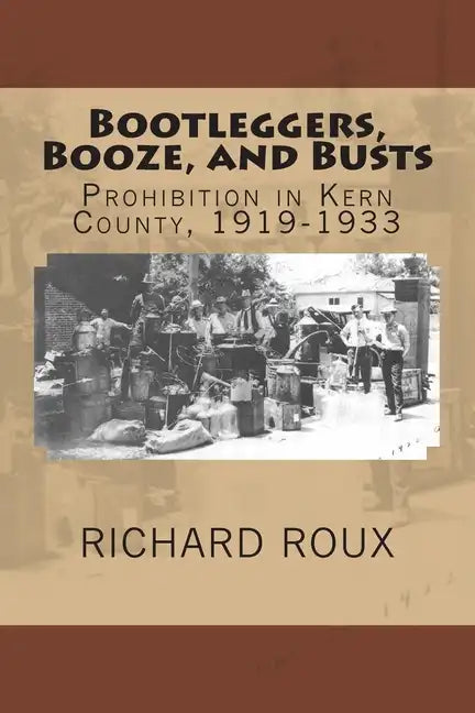 Bootleggers, Booze, and Busts: Prohibition in Kern County, 1919-1933 - Paperback
