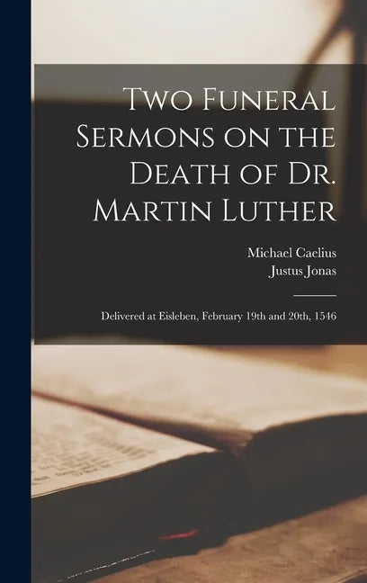 Two Funeral Sermons on the Death of Dr. Martin Luther: Delivered at Eisleben, February 19th and 20th, 1546 - Hardcover