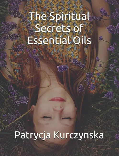 The Spiritual Secrets of Essential Oils: Second Edition - Paperback