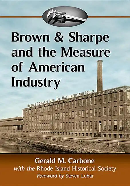 Brown & Sharpe and the Measure of American Industry: Making the Precision Machine Tools That Enabled Manufacturing, 1833-2001 - Paperback