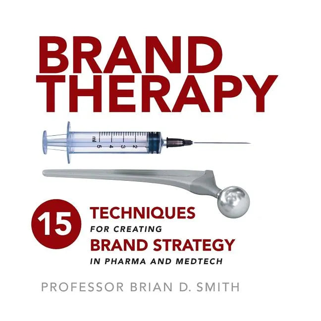 Brand Therapy: 15 Techniques for Creating Brand Strategy in Pharma and Medtech - Paperback