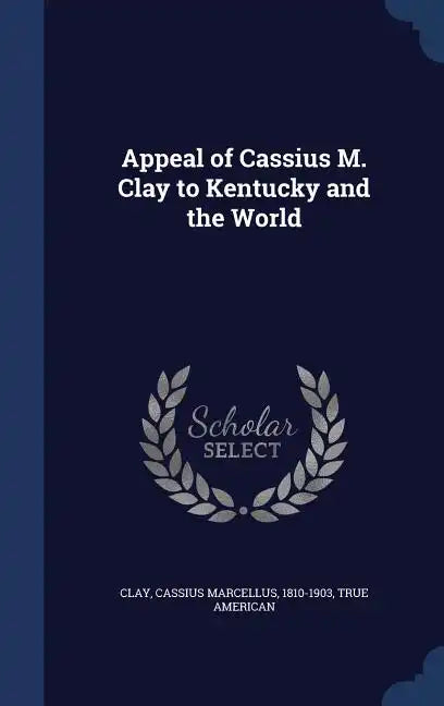 Appeal of Cassius M. Clay to Kentucky and the World - Hardcover