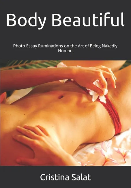 Body Beautiful: Photo Essay Ruminations on the Art of Being Nakedly Human - Paperback