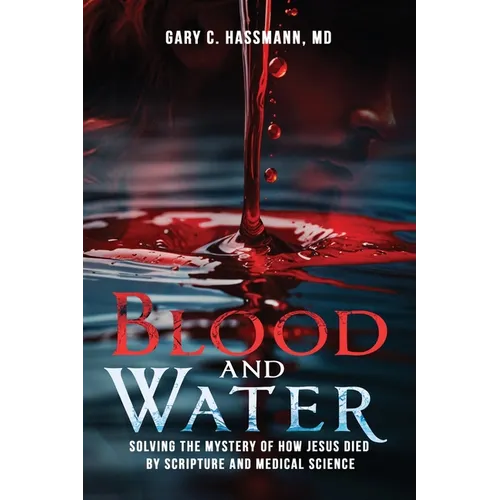 Blood and Water: Solving the Mystery of How Jesus Died by Scripture and Medical Science - Paperback