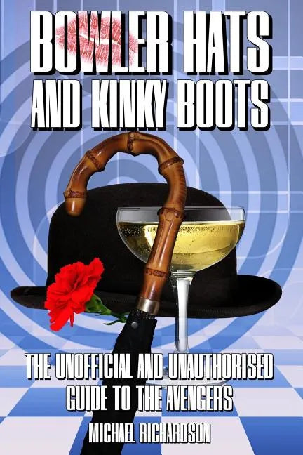 Bowler Hats and Kinky Boots (the Avengers): The Unofficial and Unauthorised Guide to the Avengers - Paperback